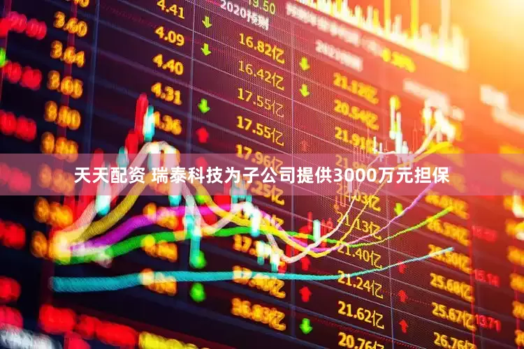 天天配资 瑞泰科技为子公司提供3000万元担保