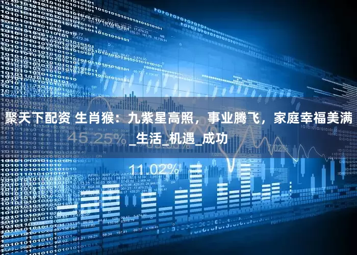 聚天下配资 生肖猴：九紫星高照，事业腾飞，家庭幸福美满_生活_机遇_成功