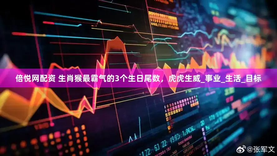 倍悦网配资 生肖猴最霸气的3个生日尾数，虎虎生威_事业_生活_目标