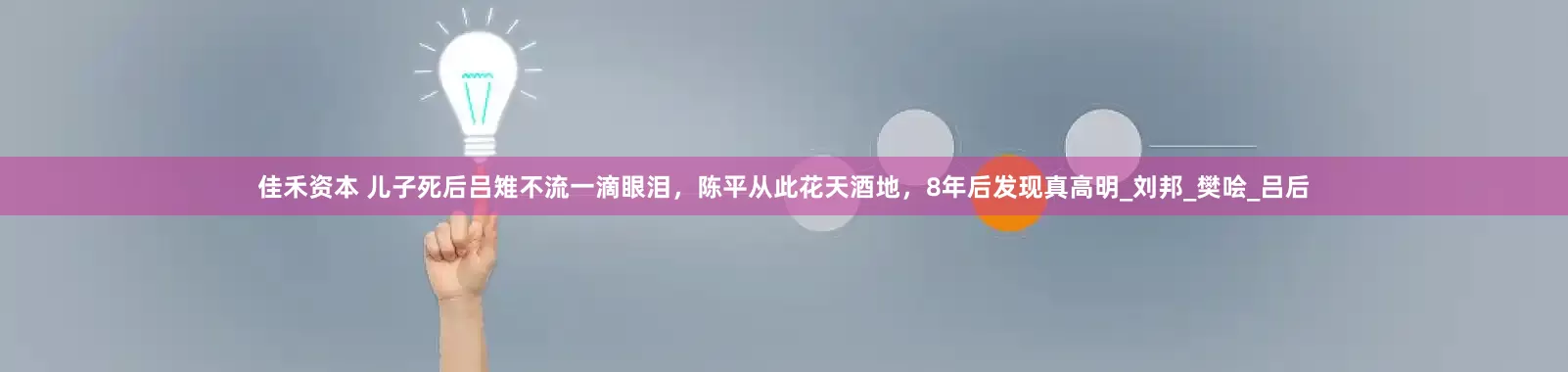 佳禾资本 儿子死后吕雉不流一滴眼泪，陈平从此花天酒地，8年后发现真高明_刘邦_樊哙_吕后